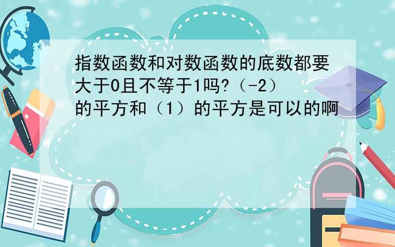 指数函数和对数函数的底数都要大于0且不等于1吗?（-2）的平方和（1）的平方是可以的啊