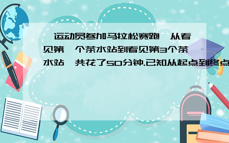 一运动员参加马拉松赛跑,从看见第一个茶水站到看见第3个茶水站,共花了50分钟.已知从起点到终点每两个茶水站间隔为5千米,他跑完全长共花了3小时,问马拉松赛程长多少千米?