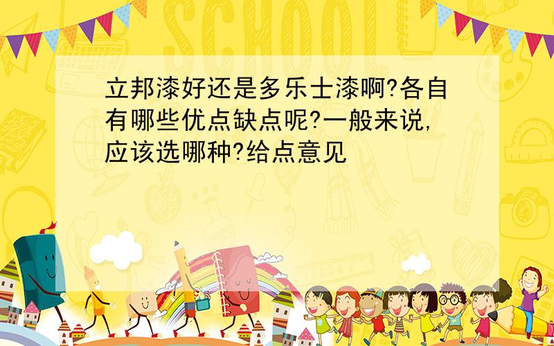 立邦漆好还是多乐士漆啊?各自有哪些优点缺点呢?一般来说,应该选哪种?给点意见