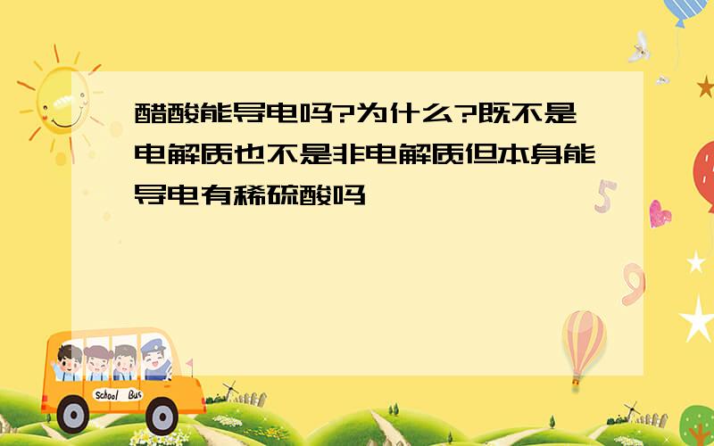 醋酸能导电吗?为什么?既不是电解质也不是非电解质但本身能导电有稀硫酸吗