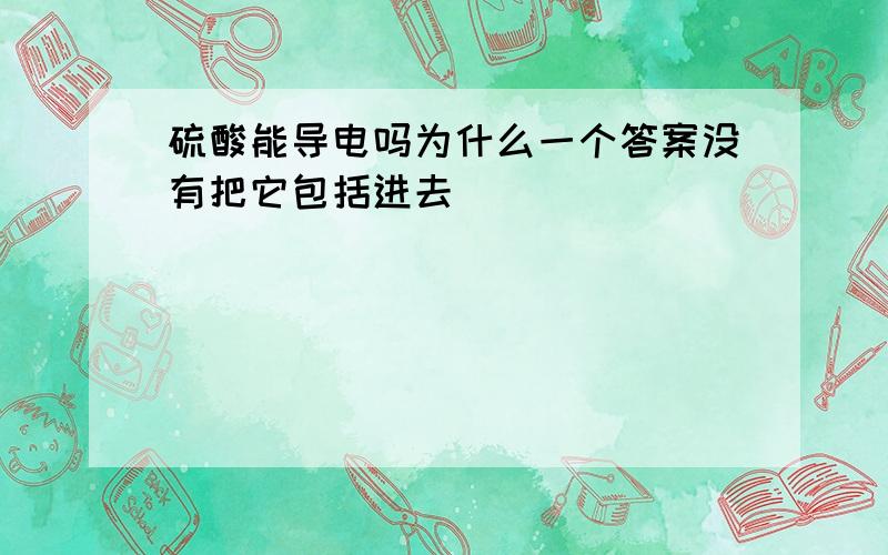 硫酸能导电吗为什么一个答案没有把它包括进去