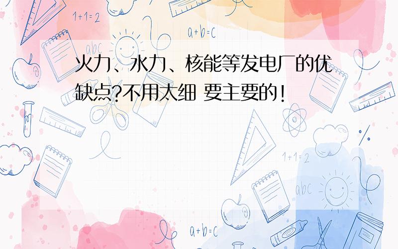 火力、水力、核能等发电厂的优缺点?不用太细 要主要的!