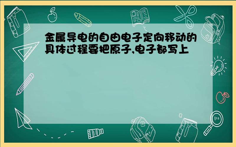 金属导电的自由电子定向移动的具体过程要把原子,电子都写上