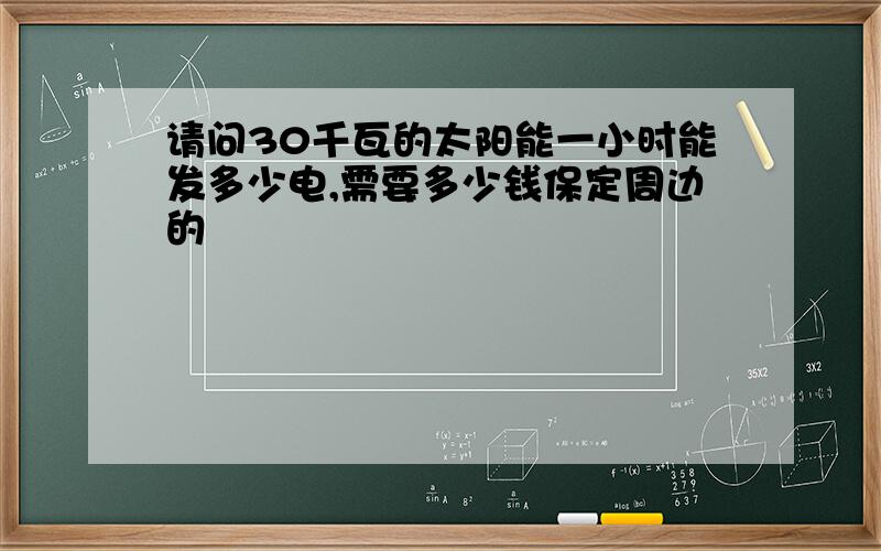 请问30千瓦的太阳能一小时能发多少电,需要多少钱保定周边的