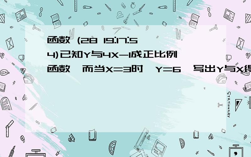 函数 (28 19:17:54)已知Y与4X-1成正比例函数,而当X=3时,Y=6,写出Y与X得函数关系式（        ）