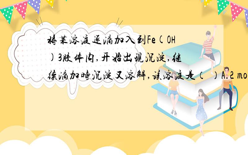 将某溶液逐滴加入到Fe(OH)3胶体内,开始出现沉淀,继续滴加时沉淀又溶解,该溶液是（ ）A.2 mol/L H2SO4溶液 B.2 mol/L NaOH 溶液 C.2 mol/L MgSO4溶液 D.硅酸溶液（胶体粒子带负电荷） 为什么不选C