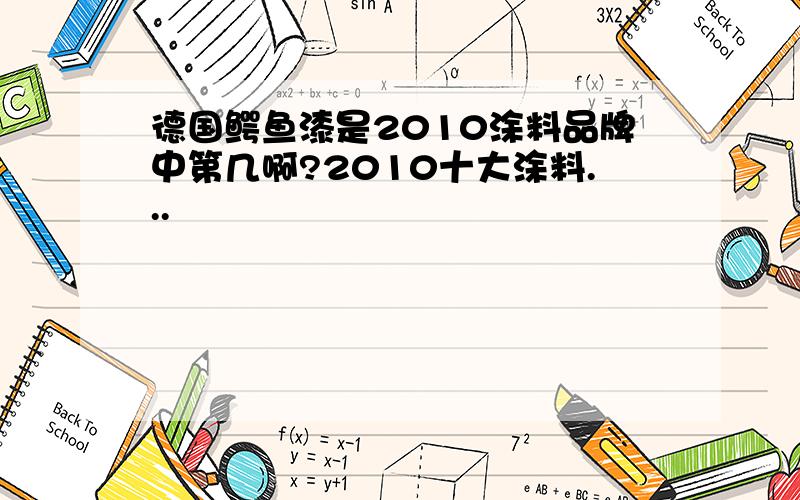 德国鳄鱼漆是2010涂料品牌中第几啊?2010十大涂料...