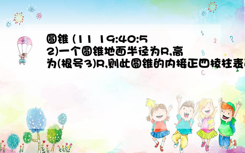 圆锥 (11 19:40:52)一个圆锥地面半径为R,高为(根号3)R,则此圆锥的内接正四棱柱表面积的最大值,以及最大面积值.