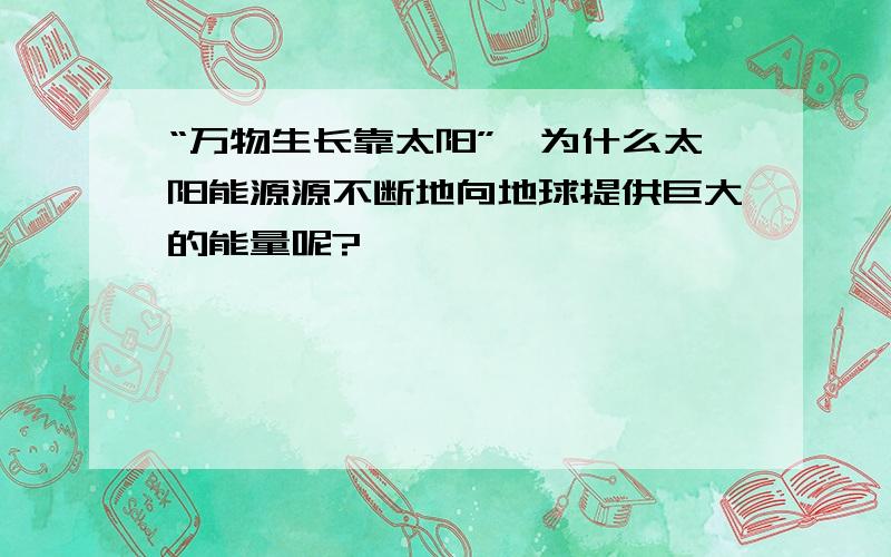 “万物生长靠太阳”,为什么太阳能源源不断地向地球提供巨大的能量呢?