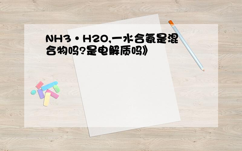 NH3·H2O,一水合氨是混合物吗?是电解质吗》