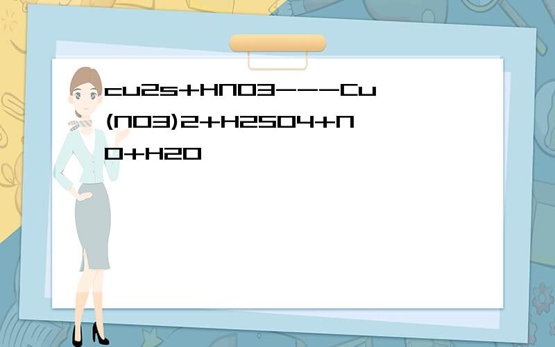 cu2s+HNO3---Cu(NO3)2+H2SO4+NO+H2O