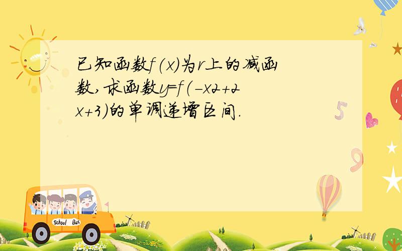 已知函数f(x)为r上的减函数,求函数y=f（-x2+2x+3）的单调递增区间.