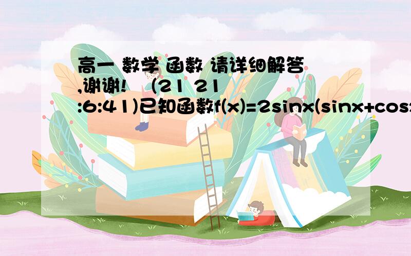 高一 数学 函数 请详细解答,谢谢!    (21 21:6:41)已知函数f(x)=2sinx(sinx+cosx)求f(x)此函数的最小正周期及最大值求f(x)的单调递增区间