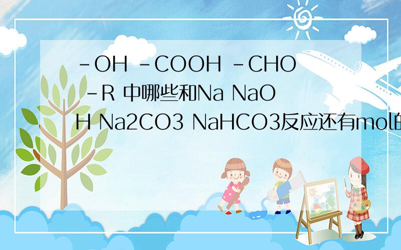 -OH -COOH -CHO -R 中哪些和Na NaOH Na2CO3 NaHCO3反应还有mol的比例还有在NaOH Na2CO3 NaHCO3中什么溶解