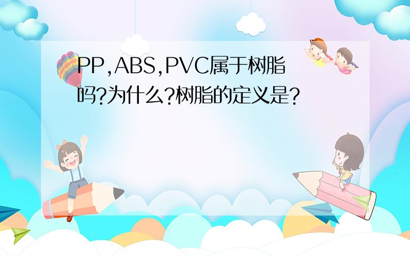 PP,ABS,PVC属于树脂吗?为什么?树脂的定义是?