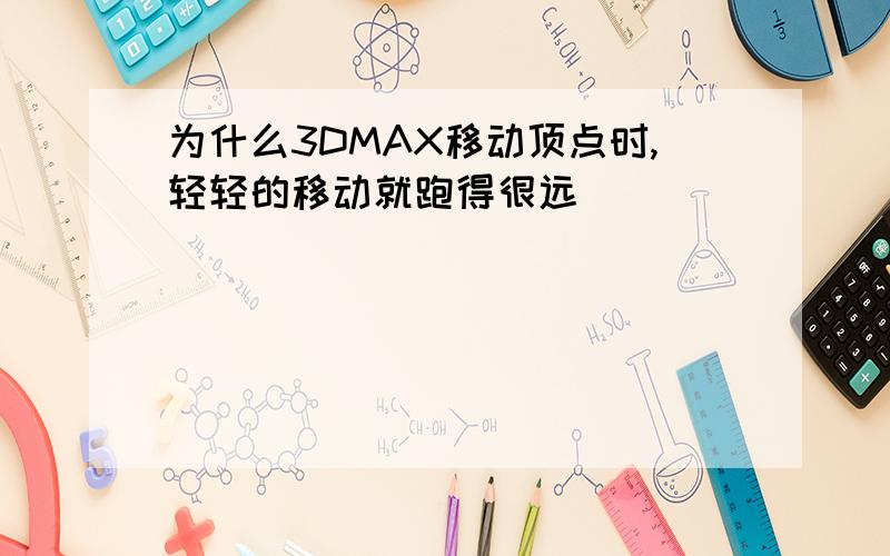 为什么3DMAX移动顶点时,轻轻的移动就跑得很远