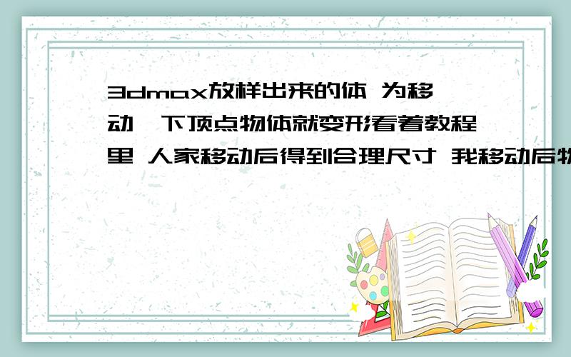 3dmax放样出来的体 为移动一下顶点物体就变形看着教程里 人家移动后得到合理尺寸 我移动后物体就变形 为什么