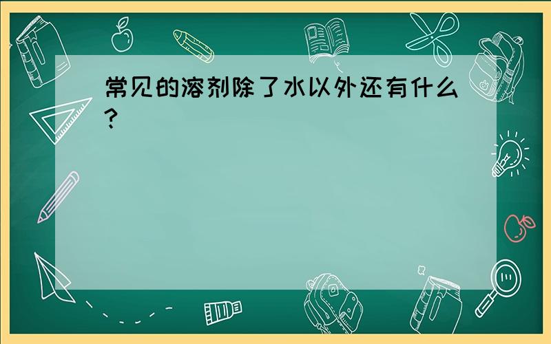 常见的溶剂除了水以外还有什么?