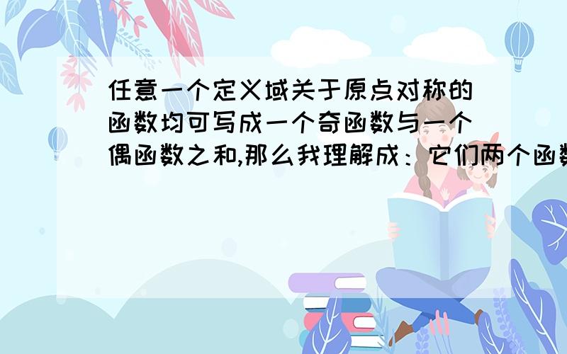 任意一个定义域关于原点对称的函数均可写成一个奇函数与一个偶函数之和,那么我理解成：它们两个函数之和是非奇函数与非偶函数吗