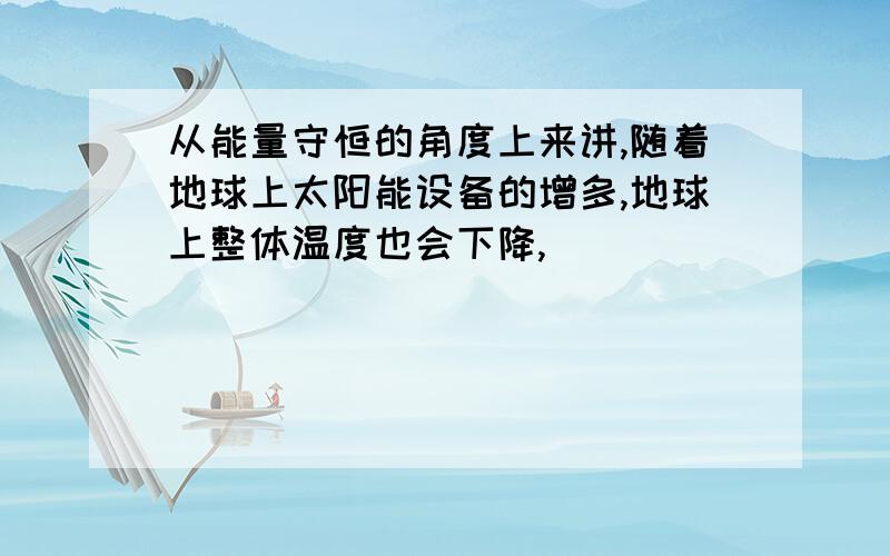 从能量守恒的角度上来讲,随着地球上太阳能设备的增多,地球上整体温度也会下降,