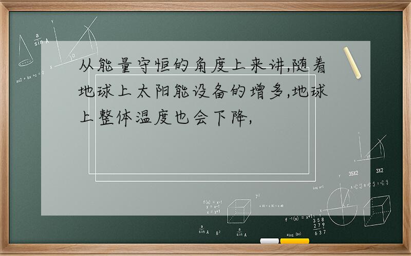 从能量守恒的角度上来讲,随着地球上太阳能设备的增多,地球上整体温度也会下降,