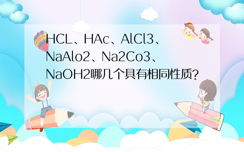 HCL、HAc、AlCl3、NaAlo2、Na2Co3、NaOH2哪几个具有相同性质?