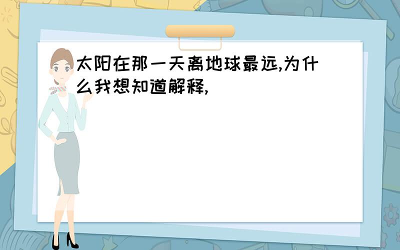 太阳在那一天离地球最远,为什么我想知道解释,