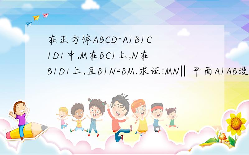 在正方体ABCD-A1B1C1D1中,M在BC1上,N在B1D1上,且B1N=BM.求证:MN‖平面A1AB没有图 求证MN平行于平面A1AB