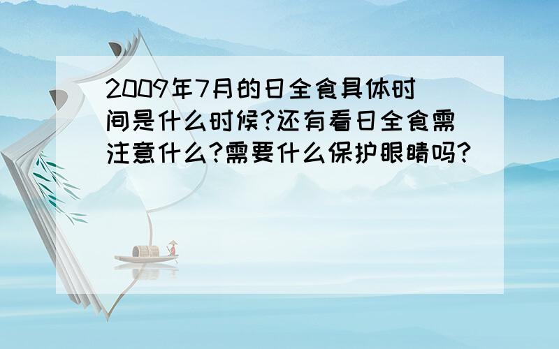 2009年7月的日全食具体时间是什么时候?还有看日全食需注意什么?需要什么保护眼睛吗?