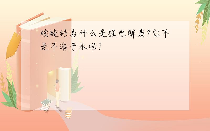 碳酸钙为什么是强电解质?它不是不溶于水吗?