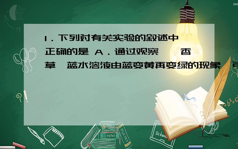 1．下列对有关实验的叙述中,正确的是 A．通过观察溴麝香草酚蓝水溶液由蓝变黄再变绿的现象,可以检测酵1．下列对有关实验的叙述中,正确的是 A．通过观察溴麝香草酚蓝水溶液由蓝变黄再