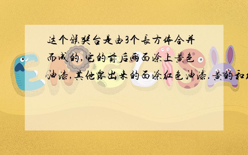 这个颁奖台是由3个长方体合并而成的,它的前后两面涂上黄色油漆,其他露出来的面涂红色油漆.黄的和红的个多少?