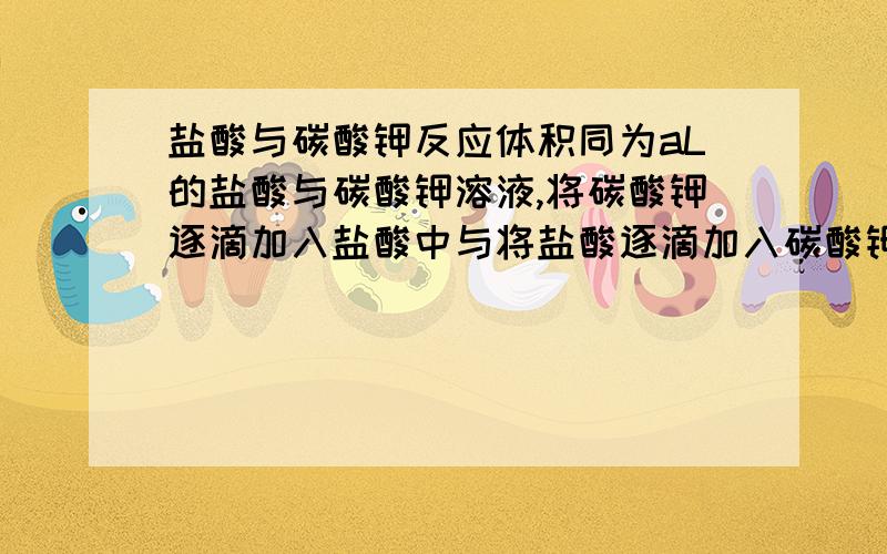 盐酸与碳酸钾反应体积同为aL的盐酸与碳酸钾溶液,将碳酸钾逐滴加入盐酸中与将盐酸逐滴加入碳酸钾中产生的气体体积比为x:y（x≠y）,则原碳酸钾溶液和盐酸物质的量浓度之比为多少?