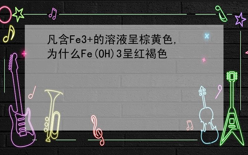 凡含Fe3+的溶液呈棕黄色,为什么Fe(OH)3呈红褐色