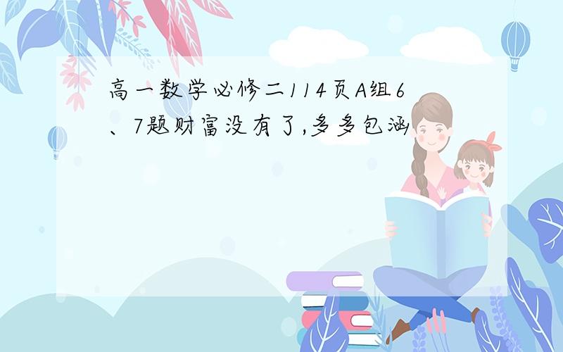 高一数学必修二114页A组6、7题财富没有了,多多包涵