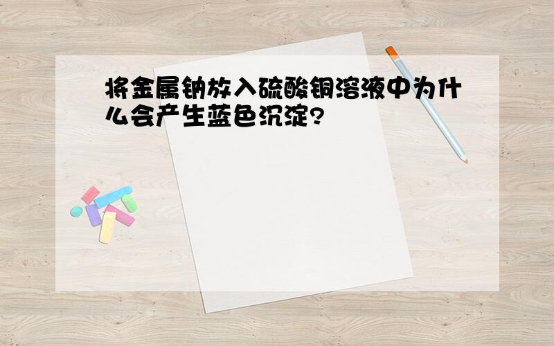 将金属钠放入硫酸铜溶液中为什么会产生蓝色沉淀?