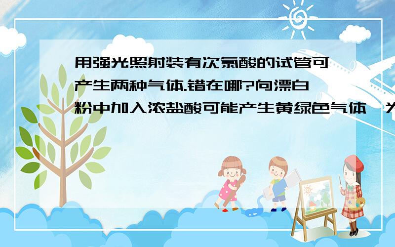 用强光照射装有次氯酸的试管可产生两种气体.错在哪?向漂白粉中加入浓盐酸可能产生黄绿色气体,为何对