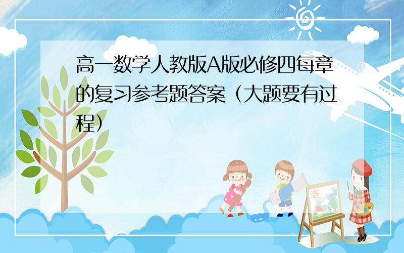 高一数学人教版A版必修四每章的复习参考题答案（大题要有过程）