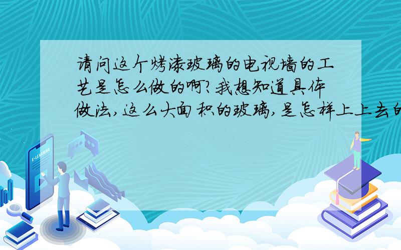 请问这个烤漆玻璃的电视墙的工艺是怎么做的啊?我想知道具体做法,这么大面积的玻璃,是怎样上上去的.如果用胶,是用什么胶呢,或是分成一块一块的吗,里面用大芯板做框架吗,还要留灯带,还