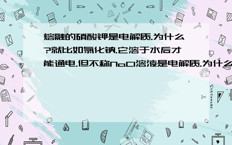 熔融的硝酸钾是电解质.为什么?就比如氯化钠.它溶于水后才能通电.但不称NaCl溶液是电解质.为什么熔融就变了呢?