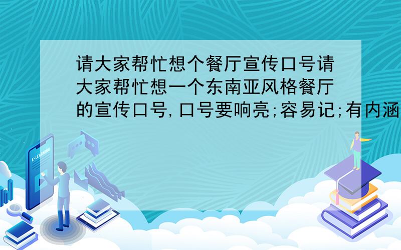 请大家帮忙想个餐厅宣传口号请大家帮忙想一个东南亚风格餐厅的宣传口号,口号要响亮;容易记;有内涵并且需要有东南亚的风格.好的名字追加100分.对了,顺便说下餐厅的名字叫“必趣”～不