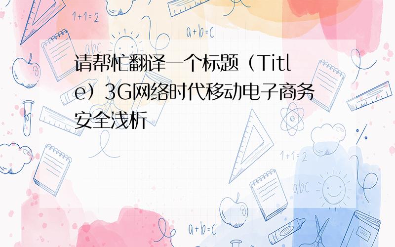 请帮忙翻译一个标题（Title）3G网络时代移动电子商务安全浅析