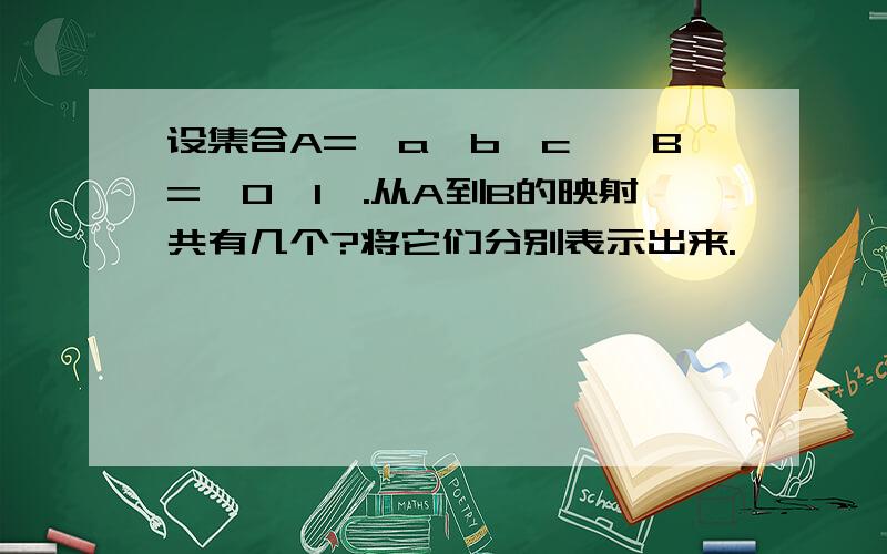 设集合A={a,b,c},B={0,1}.从A到B的映射共有几个?将它们分别表示出来.