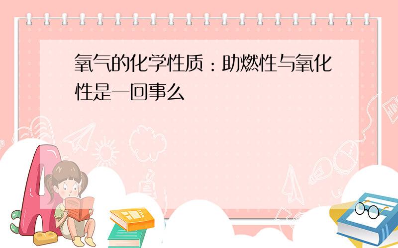 氧气的化学性质：助燃性与氧化性是一回事么