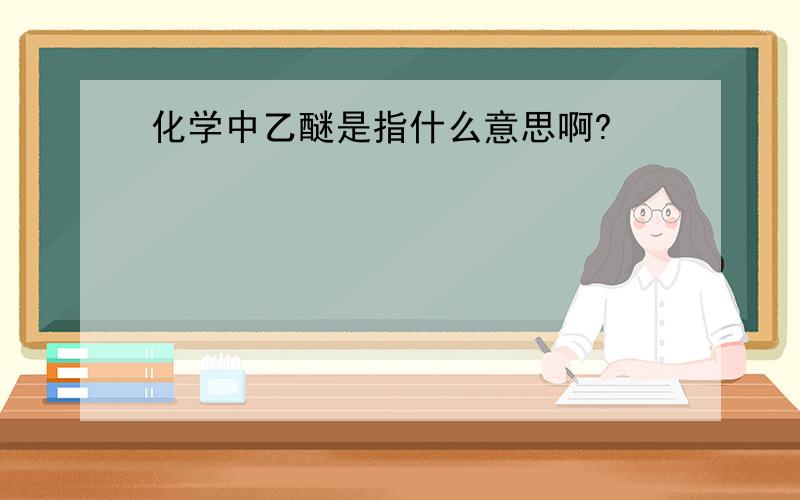 化学中乙醚是指什么意思啊?