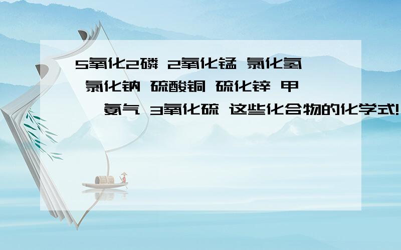 5氧化2磷 2氧化锰 氯化氢 氯化钠 硫酸铜 硫化锌 甲烷 氨气 3氧化硫 这些化合物的化学式!