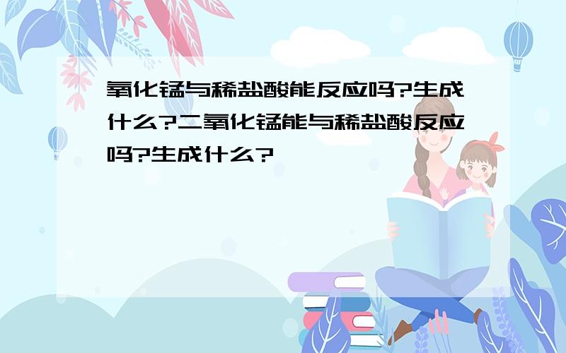 氧化锰与稀盐酸能反应吗?生成什么?二氧化锰能与稀盐酸反应吗?生成什么?