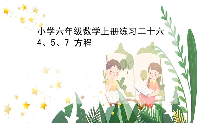 小学六年级数学上册练习二十六4、5、7 方程