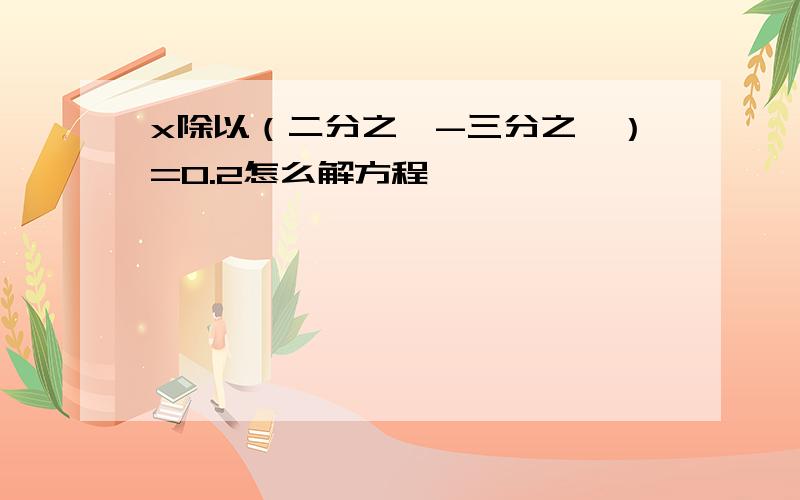 x除以（二分之一-三分之一）=0.2怎么解方程