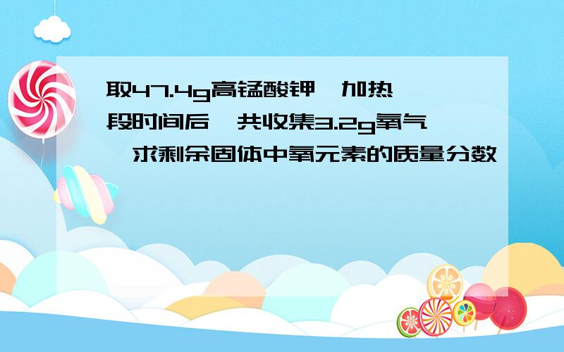 取47.4g高锰酸钾,加热一段时间后,共收集3.2g氧气,求剩余固体中氧元素的质量分数